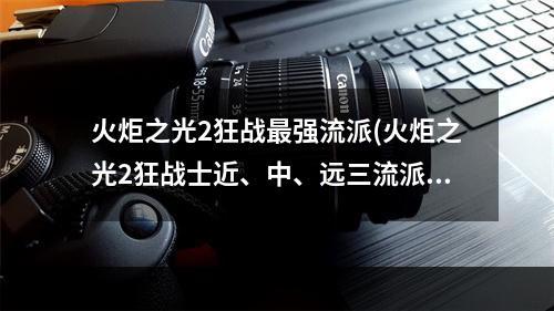 火炬之光2狂战最强流派(火炬之光2狂战士近、中、远三流派技能搭配详解)