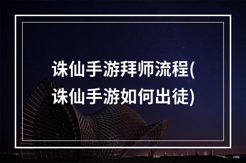 诛仙手游拜师流程(诛仙手游如何出徒)