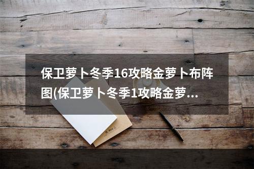 保卫萝卜冬季16攻略金萝卜布阵图(保卫萝卜冬季1攻略金萝卜布阵图)