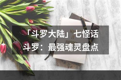 「斗罗大陆」七怪话斗罗：最强魂灵盘点