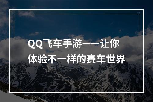 QQ飞车手游——让你体验不一样的赛车世界