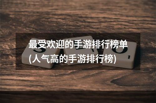 最受欢迎的手游排行榜单(人气高的手游排行榜)