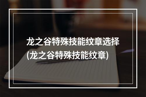 龙之谷特殊技能纹章选择(龙之谷特殊技能纹章)