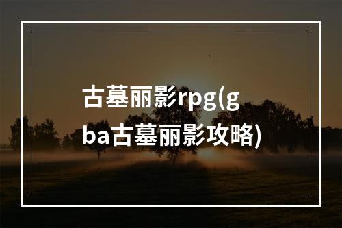 古墓丽影rpg(gba古墓丽影攻略)