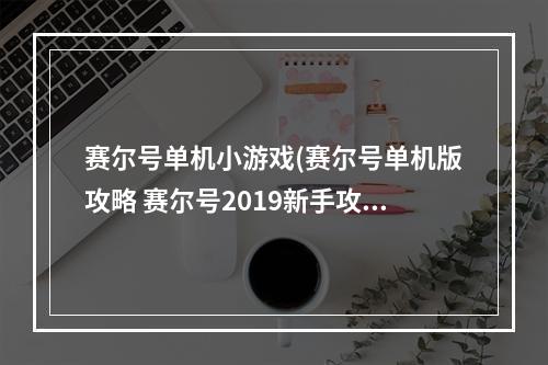 赛尔号单机小游戏(赛尔号单机版攻略 赛尔号2019新手攻略)