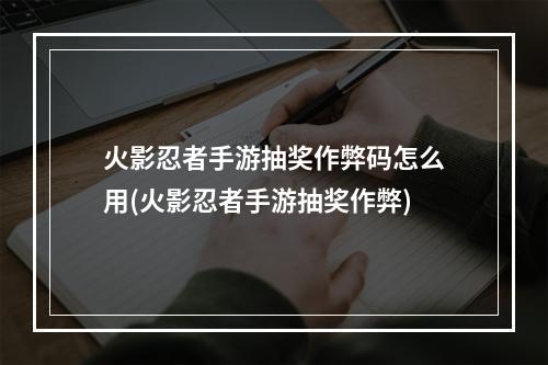 火影忍者手游抽奖作弊码怎么用(火影忍者手游抽奖作弊)