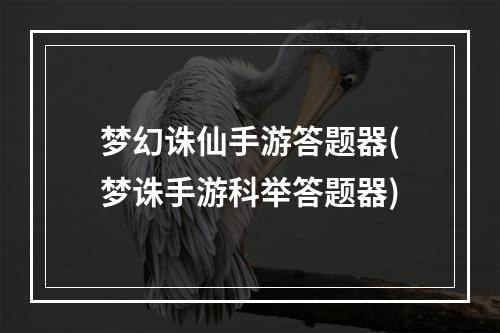 梦幻诛仙手游答题器(梦诛手游科举答题器)