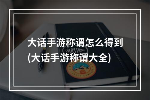 大话手游称谓怎么得到(大话手游称谓大全)