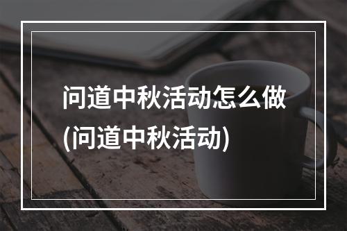 问道中秋活动怎么做(问道中秋活动)