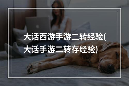 大话西游手游二转经验(大话手游二转存经验)