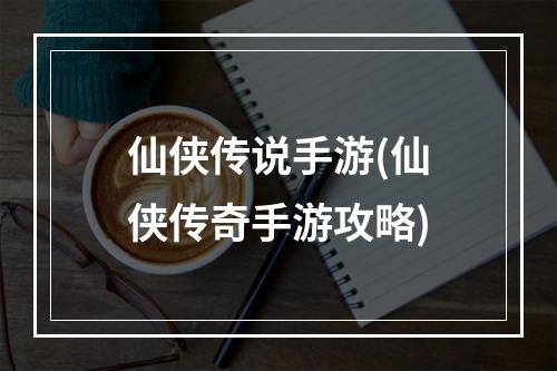 仙侠传说手游(仙侠传奇手游攻略)