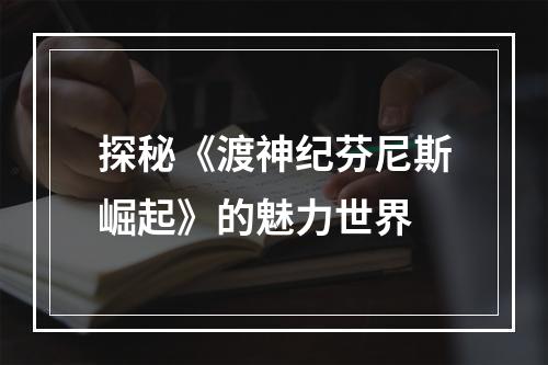 探秘《渡神纪芬尼斯崛起》的魅力世界