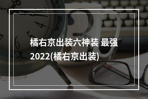 橘右京出装六神装 最强2022(橘右京出装)