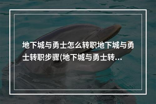 地下城与勇士怎么转职地下城与勇士转职步骤(地下城与勇士转职)