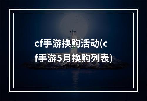 cf手游换购活动(cf手游5月换购列表)