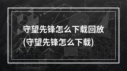 守望先锋怎么下载回放(守望先锋怎么下载)