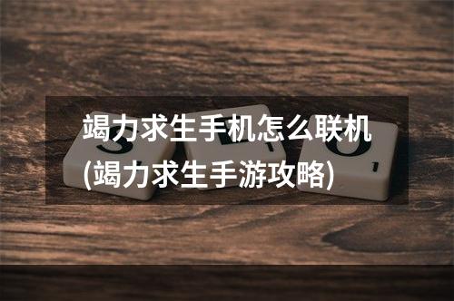 竭力求生手机怎么联机(竭力求生手游攻略)