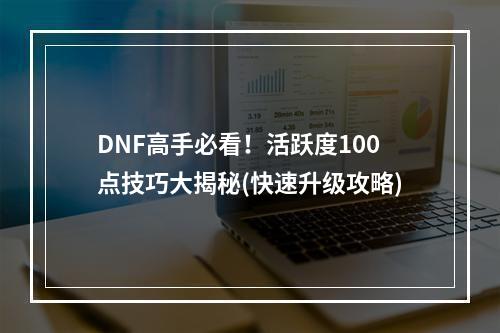 DNF高手必看！活跃度100点技巧大揭秘(快速升级攻略)