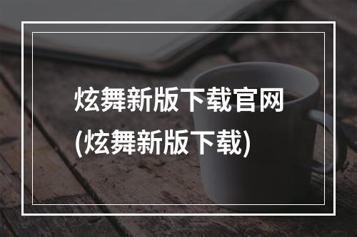 炫舞新版下载官网(炫舞新版下载)