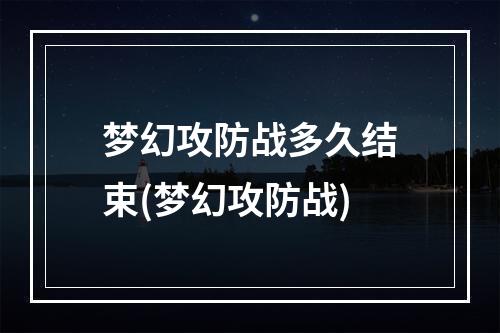 梦幻攻防战多久结束(梦幻攻防战)