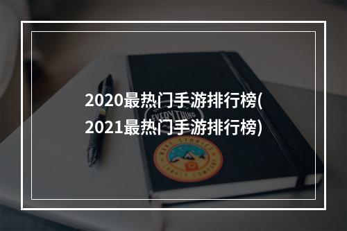 2020最热门手游排行榜(2021最热门手游排行榜)