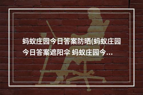 蚂蚁庄园今日答案防晒(蚂蚁庄园今日答案遮阳伞 蚂蚁庄园今日答案最新5.22)