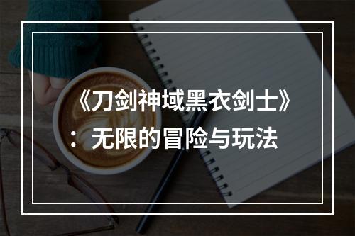 《刀剑神域黑衣剑士》：无限的冒险与玩法