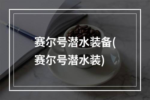 赛尔号潜水装备(赛尔号潜水装)