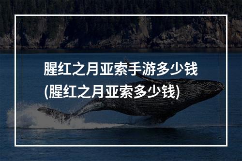 腥红之月亚索手游多少钱(腥红之月亚索多少钱)