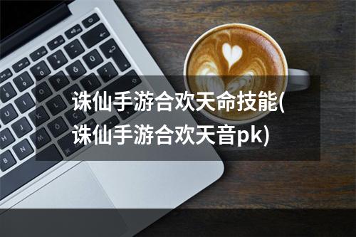 诛仙手游合欢天命技能(诛仙手游合欢天音pk)