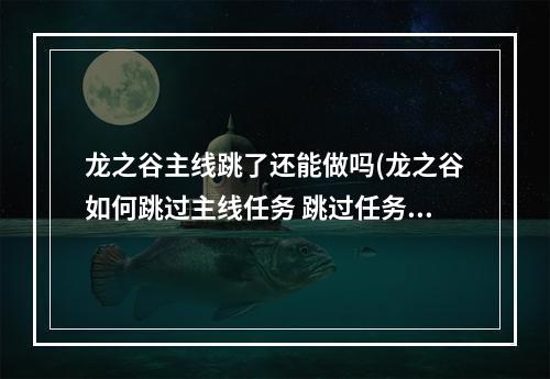 龙之谷主线跳了还能做吗(龙之谷如何跳过主线任务 跳过任务方法)