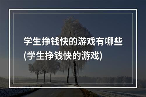 学生挣钱快的游戏有哪些(学生挣钱快的游戏)