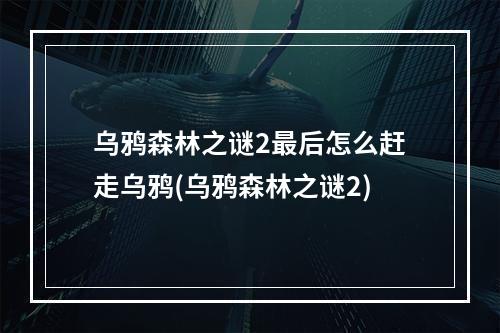 乌鸦森林之谜2最后怎么赶走乌鸦(乌鸦森林之谜2)