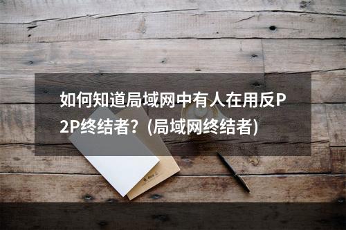 如何知道局域网中有人在用反P2P终结者？(局域网终结者)