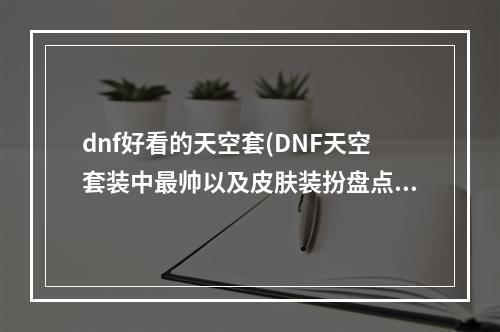 dnf好看的天空套(DNF天空套装中最帅以及皮肤装扮盘点)