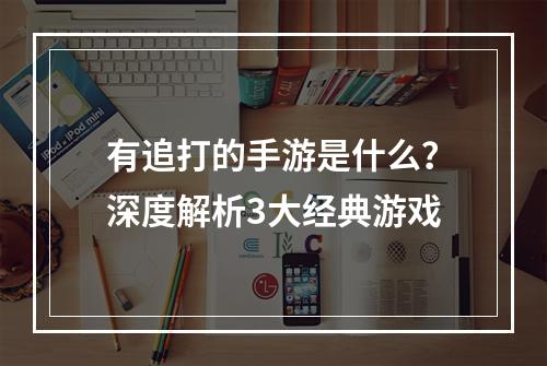 有追打的手游是什么？深度解析3大经典游戏