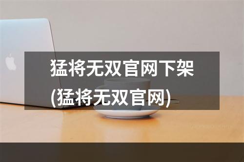 猛将无双官网下架(猛将无双官网)