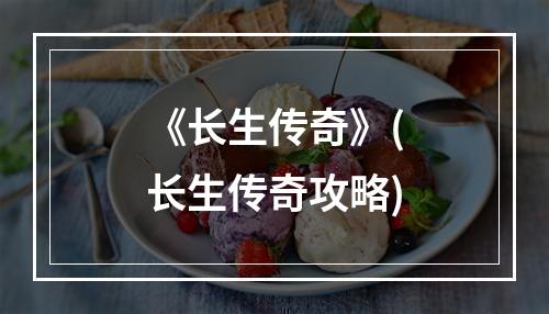 《长生传奇》(长生传奇攻略)