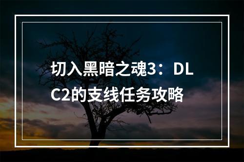 切入黑暗之魂3：DLC2的支线任务攻略