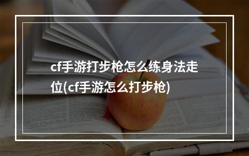 cf手游打步枪怎么练身法走位(cf手游怎么打步枪)