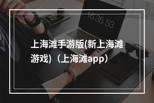 上海滩手游版(新上海滩游戏)（上海滩app）