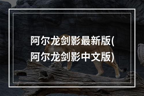 阿尔龙剑影最新版(阿尔龙剑影中文版)