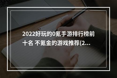 2022好玩的0氪手游排行榜前十名 不氪金的游戏推荐(2022好玩的0氪手游排行榜前十名 不氪金的游戏推荐  )