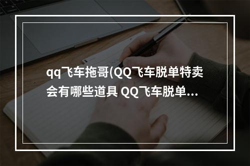 qq飞车拖哥(QQ飞车脱单特卖会有哪些道具 QQ飞车脱单特卖会在哪里)