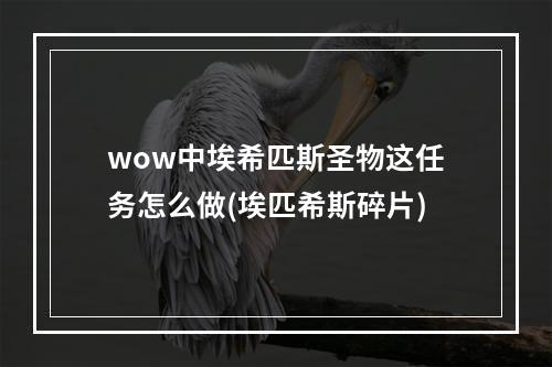 wow中埃希匹斯圣物这任务怎么做(埃匹希斯碎片)