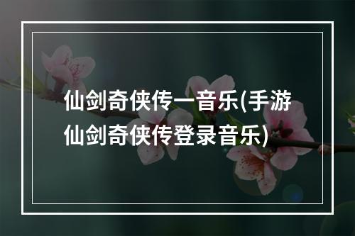 仙剑奇侠传一音乐(手游仙剑奇侠传登录音乐)