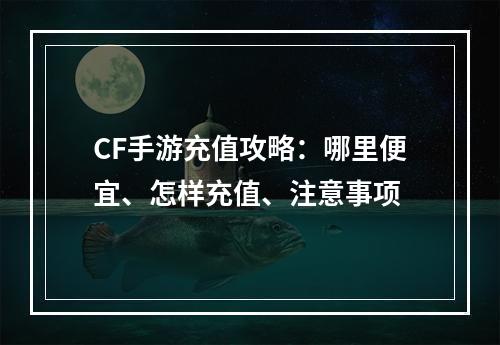 CF手游充值攻略：哪里便宜、怎样充值、注意事项