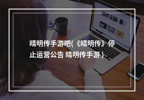 晴明传手游吧(《晴明传》停止运营公告 晴明传手游 )