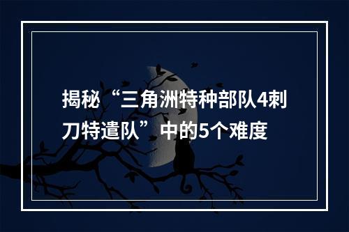 揭秘“三角洲特种部队4刺刀特遣队”中的5个难度