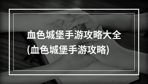 血色城堡手游攻略大全(血色城堡手游攻略)